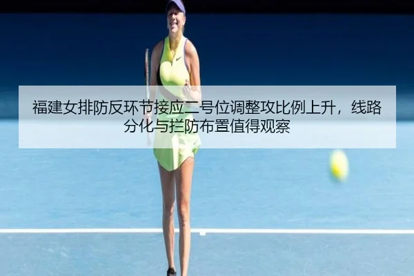 福建女排防反环节接应二号位调整攻比例上升，线路分化与拦防布置值得观察