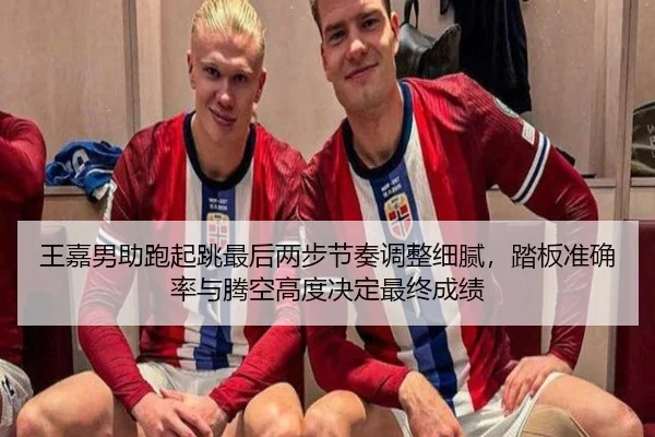 王嘉男助跑起跳最后两步节奏调整细腻，踏板准确率与腾空高度决定最终成绩